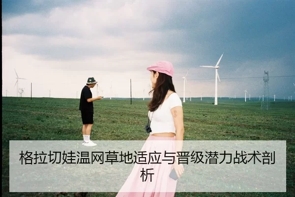 格拉切娃温网草地适应与晋级潜力战术剖析