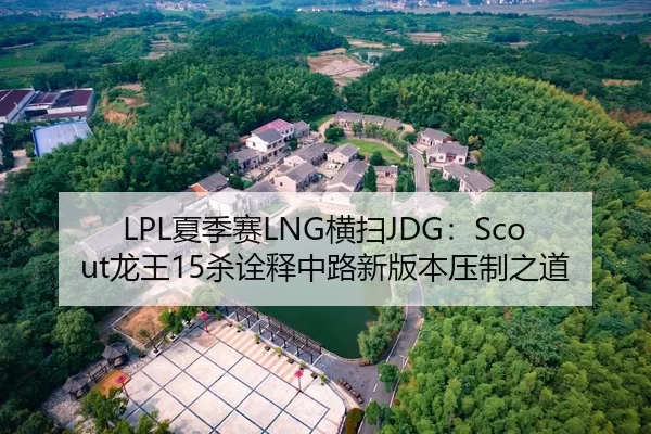 LPL夏季赛LNG横扫JDG：Scout龙王15杀诠释中路新版本压制之道