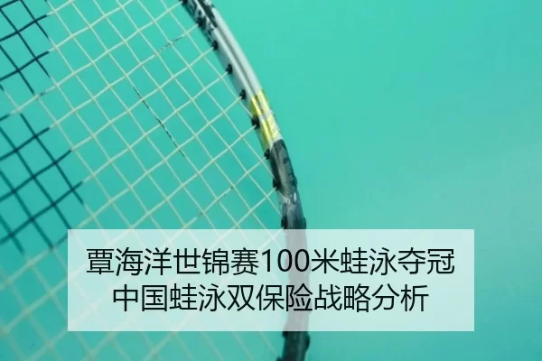 覃海洋世锦赛100米蛙泳夺冠 中国蛙泳双保险战略分析