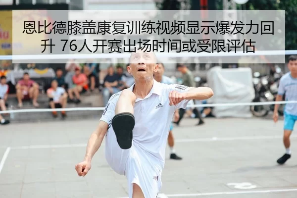 恩比德膝盖康复训练视频显示爆发力回升 76人开赛出场时间或受限评估